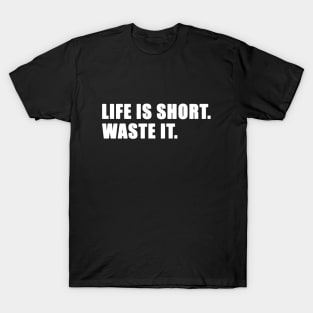 Life is short. Waste it. (White text) T-Shirt